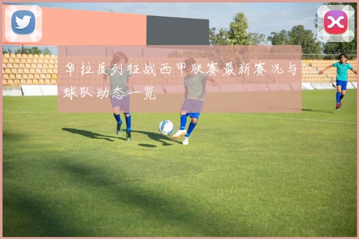 华拉度列征战西甲联赛最新赛况与球队动态一览