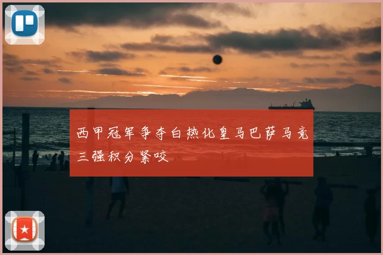 西甲冠军争夺白热化皇马巴萨马竞三强积分紧咬