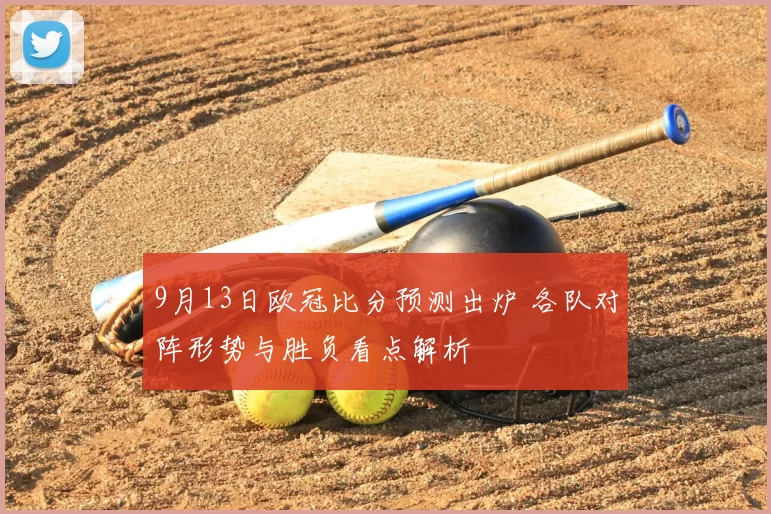 9月13日欧冠比分预测出炉 各队对阵形势与胜负看点解析