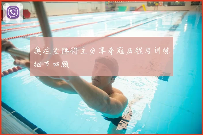 奥运金牌得主分享夺冠历程与训练细节回顾