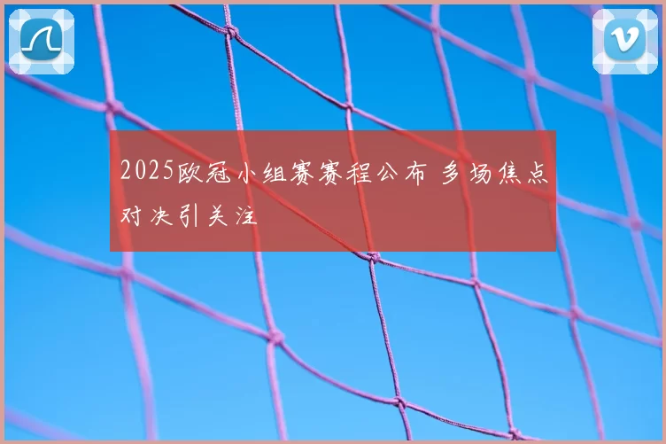 2025欧冠小组赛赛程公布 多场焦点对决引关注