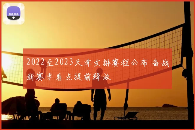 2022至2023天津女排赛程公布 备战新赛季看点提前释放