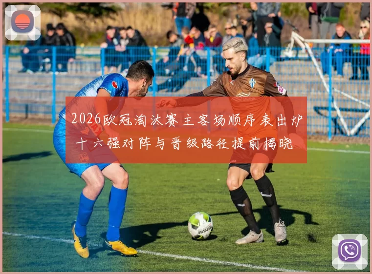 2026欧冠淘汰赛主客场顺序表出炉 十六强对阵与晋级路径提前揭晓