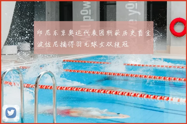 印尼东京奥运代表团斩获历史首金波佐尼摘得羽毛球女双桂冠