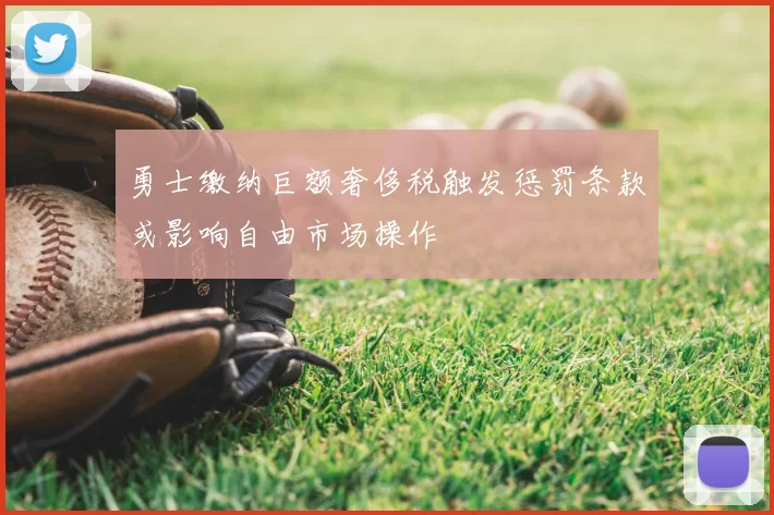 勇士缴纳巨额奢侈税触发惩罚条款或影响自由市场操作