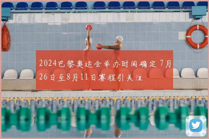 2024巴黎奥运会举办时间确定 7月26日至8月11日赛程引关注