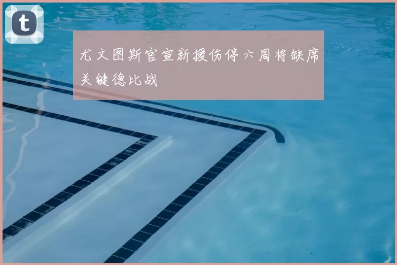 尤文图斯官宣新援伤停六周将缺席关键德比战