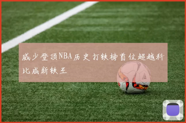 威少登顶NBA历史打铁榜首位超越科比成新铁王