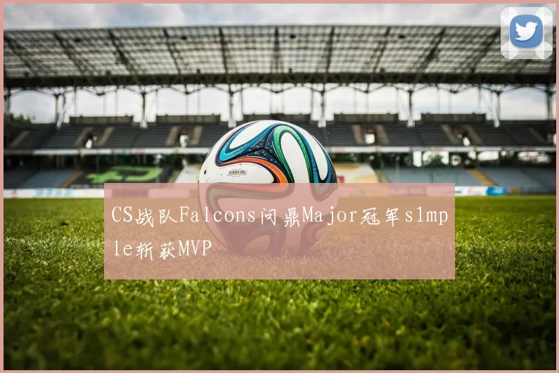 CS战队Falcons问鼎Major冠军s1mple斩获MVP