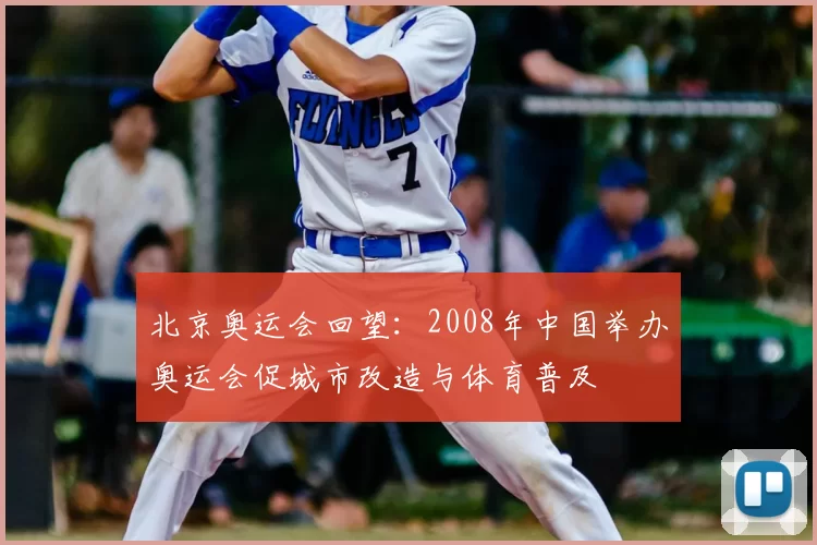北京奥运会回望：2008年中国举办奥运会促城市改造与体育普及