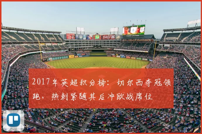2017年英超积分榜：切尔西夺冠领跑，热刺紧随其后冲欧战席位