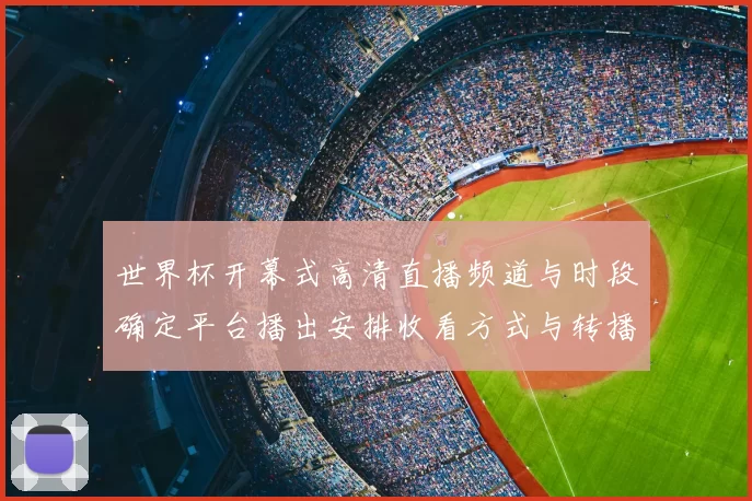 世界杯开幕式高清直播频道与时段确定平台播出安排收看方式与转播看点