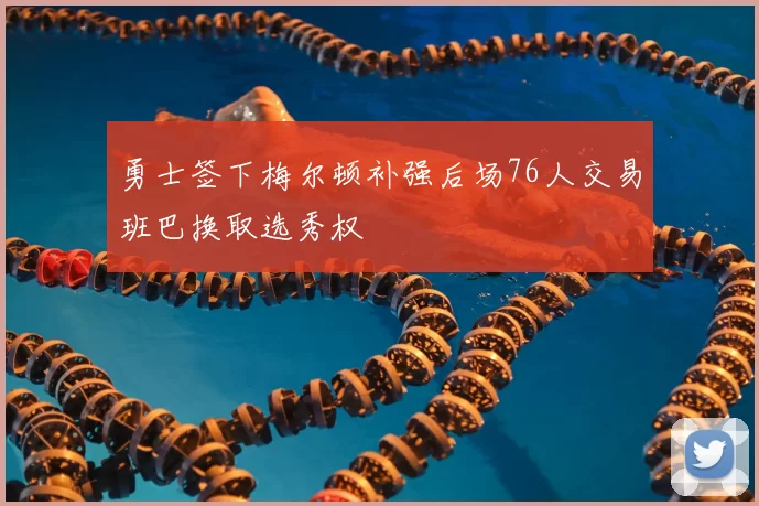 勇士签下梅尔顿补强后场76人交易班巴换取选秀权