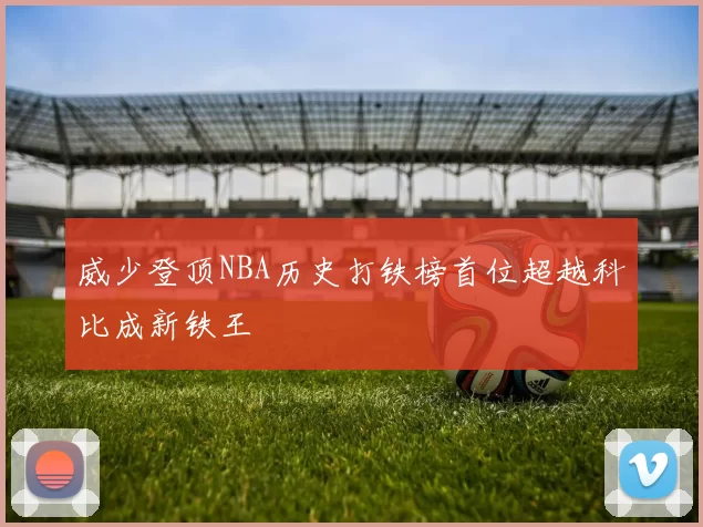 威少登顶NBA历史打铁榜首位超越科比成新铁王
