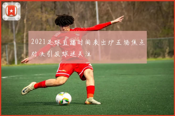 2021足球直播时间表出炉五场焦点对决引发球迷关注