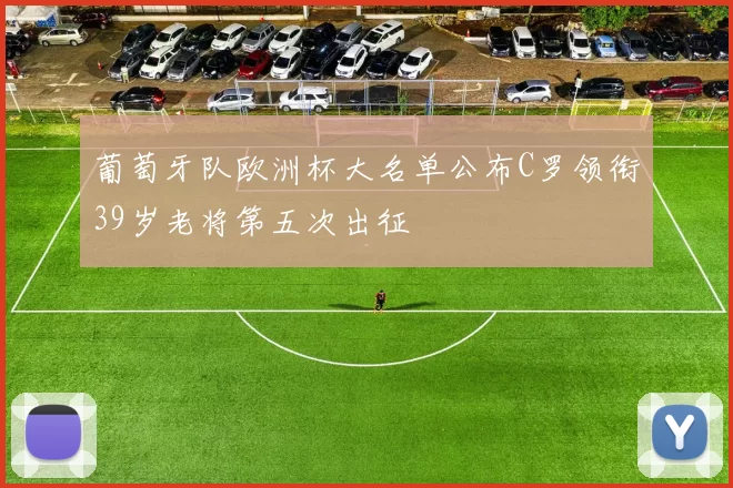 葡萄牙队欧洲杯大名单公布C罗领衔39岁老将第五次出征