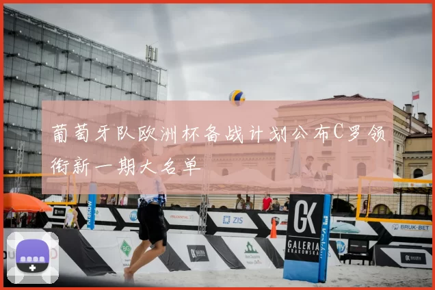 葡萄牙队欧洲杯备战计划公布C罗领衔新一期大名单