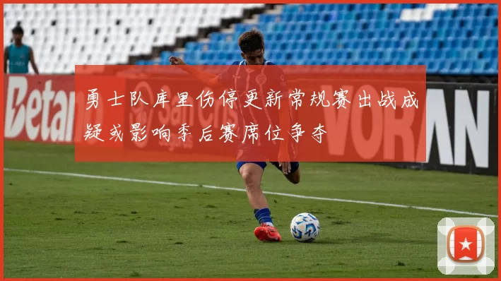 勇士队库里伤停更新常规赛出战成疑或影响季后赛席位争夺